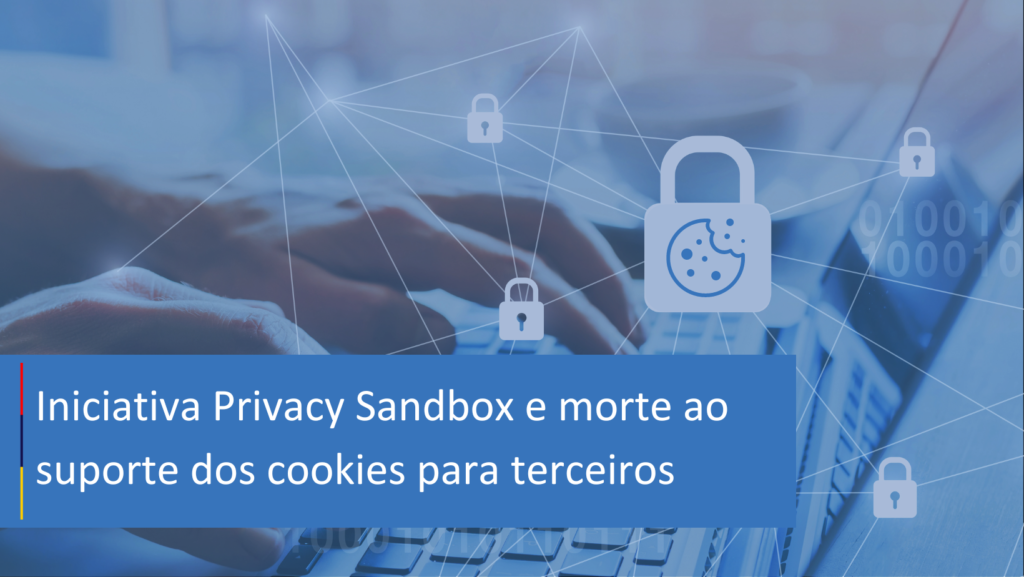 Iniciativa Privacy Sandbox e morte ao suporte dos cookies para terceiros